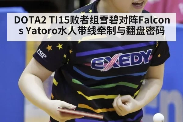 DOTA2 TI15败者组雪碧对阵Falcons Yatoro水人带线牵制与翻盘密码