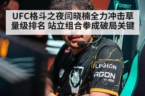 UFC格斗之夜闫晓楠全力冲击草量级排名 站立组合拳成破局关键